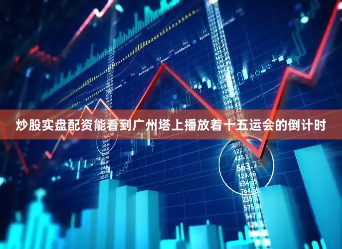 炒股实盘配资能看到广州塔上播放着十五运会的倒计时