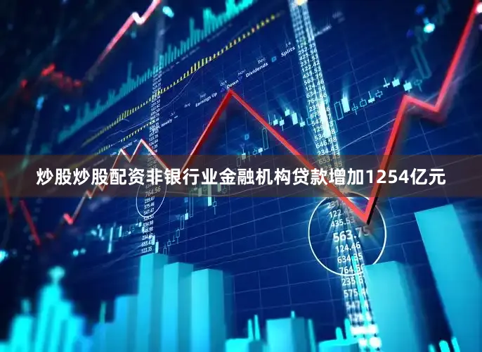 炒股炒股配资非银行业金融机构贷款增加1254亿元