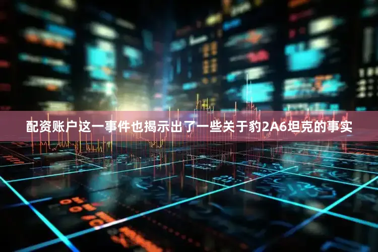 配资账户这一事件也揭示出了一些关于豹2A6坦克的事实