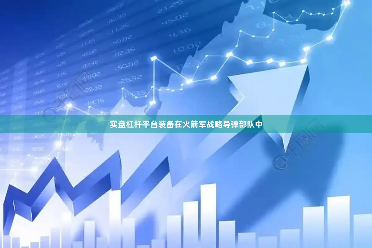 实盘杠杆平台装备在火箭军战略导弹部队中