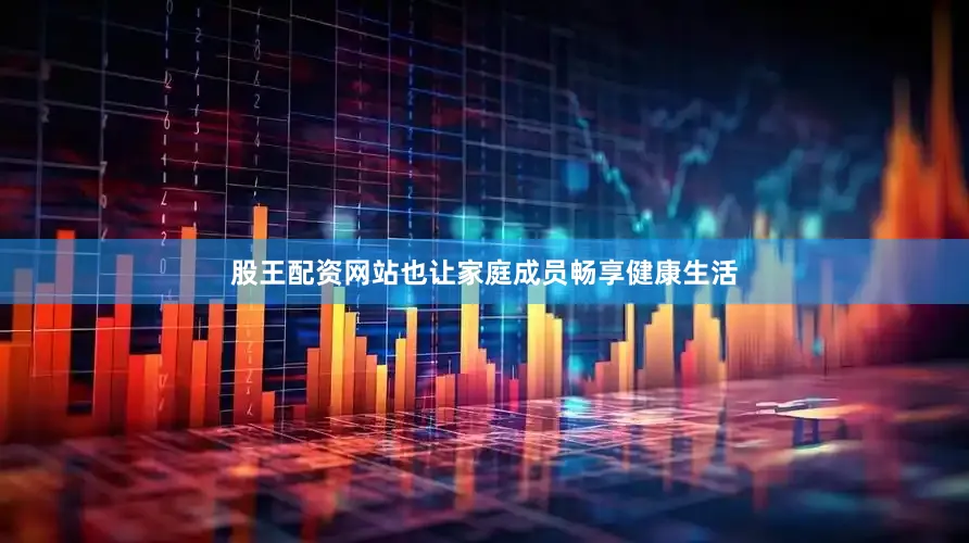 股王配资网站也让家庭成员畅享健康生活