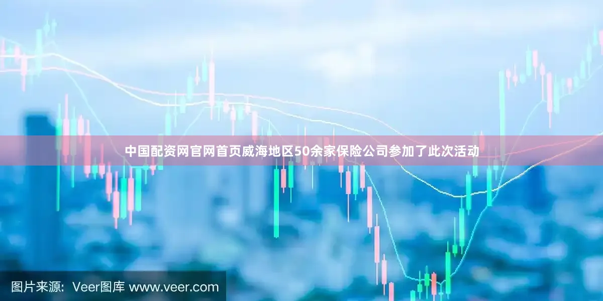 中国配资网官网首页威海地区50余家保险公司参加了此次活动