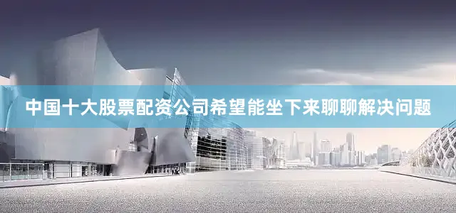 中国十大股票配资公司希望能坐下来聊聊解决问题