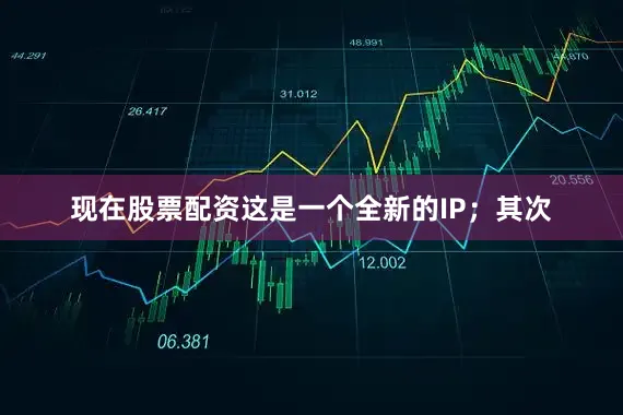 现在股票配资这是一个全新的IP；其次
