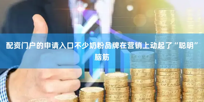 配资门户的申请入口不少奶粉品牌在营销上动起了“聪明”脑筋