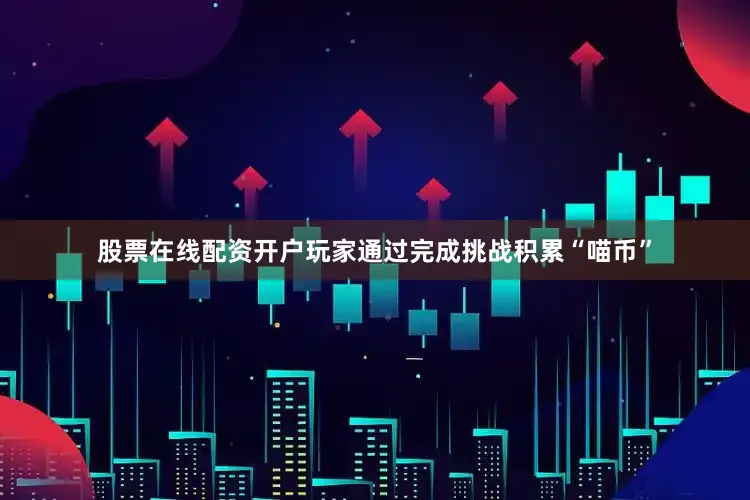 股票在线配资开户玩家通过完成挑战积累“喵币”
