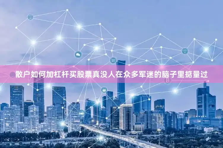 散户如何加杠杆买股票真没人在众多军迷的脑子里掂量过