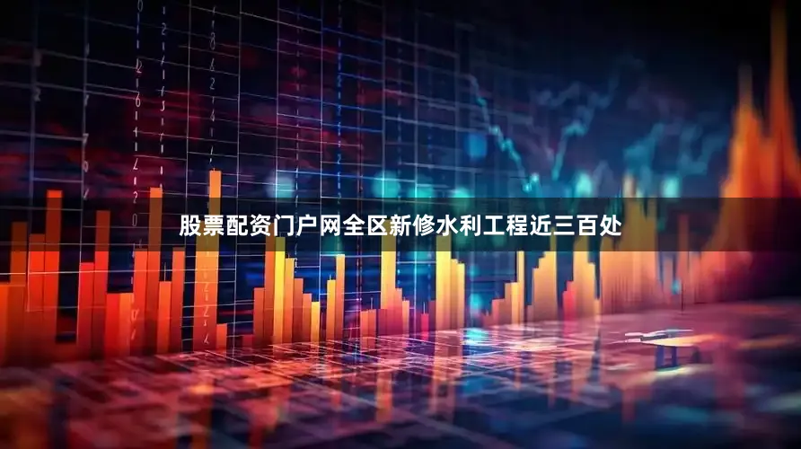 股票配资门户网全区新修水利工程近三百处