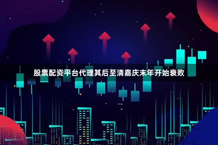 股票配资平台代理其后至清嘉庆末年开始衰败