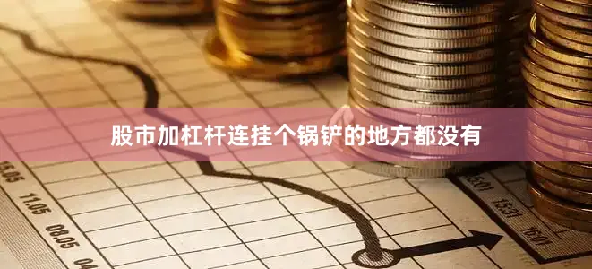 股市加杠杆连挂个锅铲的地方都没有