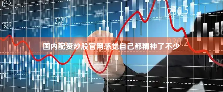 国内配资炒股官网感觉自己都精神了不少