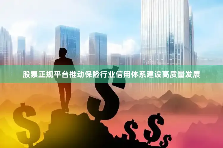 股票正规平台推动保险行业信用体系建设高质量发展